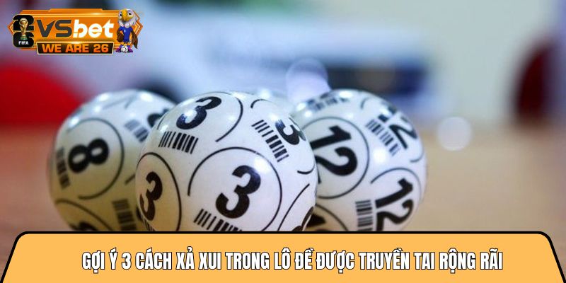 Gợi ý 3 cách xả xui trong lô đề được truyền tai rộng rãi 10 cách xả xui trong lô đề